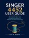 SINGER 4452 USER GUIDE: The Complete Heavy Duty Sewing Machine Manual for Beginners and Seniors, Step by Step