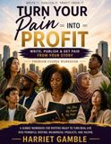 Turn Your Pain Into Profit: Write, Publish & Get Paid From Your Story