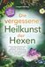 Die vergessene Heilkunst der Hexen