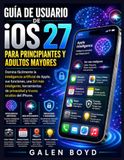 GUÍA Apple GUÍA DE USUARIO DE iOS 27 PARA PRINCIPIANTES Y ADULTOS MAYORES: Domina fácilmente la inteligencia artificial de Apple, sus funciones, una Siri más ... de privacidad y trucos ocultos del iPhone.