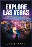 EXPLORE LAS VEGAS: Experience the Entertainment Capital of the World with Expert Tips, Local Secrets, and Practical Travel Advice