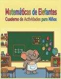 Libro Elefantes Libro de Actividades Matemáticas para Niños: Cuaderno de Matemáticas para Niños de 5 a 8 Años | Educativo para Preescolar, Infantil y 1º de Primaria | Libros de Ejercicios de Matemáticas