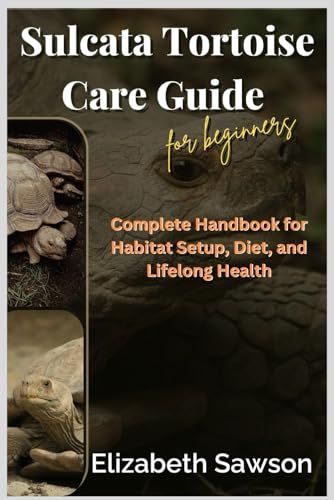 Sulcata Tortoise Care Guide for Beginners: Handbook for Habitat, Diet & Health