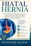 Hiatal Hernia: A Practical Guide to Understanding Symptoms, Diagnosis, Treatment Options, Acid Reflux Management, Nutrition, Lifestyle Strategies, and Everyday Wellness