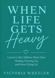 When Life Gets Heavy: Letters to My Children About Hurt, Healing, Growing Up, and Never Giving Up