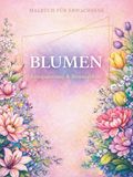 BLUMEN: Ein entspannendes Malbuch für Erwachsene zur Stressreduktion und Achtsamkeit