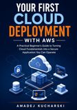 Your AWS Your First Cloud Deployment with AWS: A Practical Beginner's Guide to Turning Cloud Fundamentals into a Secure Application You Can Operate