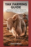 Yak Farming Guide: Step-by-Step Strategies for Beginners and Advanced Keepers to Master Yak Care, Milk and Meat Production, and Sustainable Profitable Farming