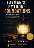 Layman’s Python: Foundations: Understand Python Before You Start Programming