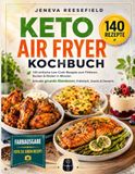 Keto Heißluftfritteuse Kochbuch: 140 einfache Low-Carb-Rezepte zum Frittieren, Backen & Rösten in Minuten | Das komplette Keto Kochbuch für Anfänger mit gesunden Gerichten zum Abendessen, Frühstück