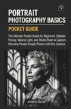 Portrait Photography Basics - The Ultimate Pocket Guide for Beginners: Master Posing, Natural Light, and Studio Flash to Capture Stunning People Photos with Any Camera