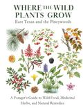 East Texas and the Pineywoods: A Forager’s Guide to Wild Food, Medicinal Herbs, and Natural Remedies