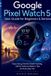 Google Pixel Watch 5 User Guide for Beginners & Seniors: Easy Setup, Gemini, Health Tracking, Safety Features, Battery Tips, and Everyday Use