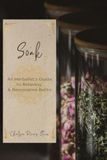 Soak: An Herbalist's Guide to Relaxing & Restorative Baths