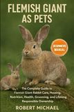 FLEMISH GIANT AS PETS: The Complete Guide to Flemish Giant Rabbit Care, Housing, Nutrition, Health, Grooming, and Lifelong Responsible Ownership