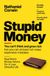 Stupid Money: You Can't Think & Grow Rich But At Least Don't Make Expensive Mistakes : Real Life Money Advice For A Less Stressful Life