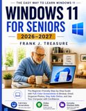WINDOWS 11 FOR SENIORS 2026-2027: The Beginner-Friendly Step-by-Step Guide with Full-Color Screenshots to Browse, Email, Organize Photos, Stay Safe Online, and Use Your Computer with Confidence