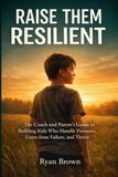 Raise Them Resilient: The Coach and Parent’s Guide to Building Kids Who Handle Pressure, Learn from Failure, and Thrive.