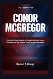 The Story of Conor McGregor: From the Tough Streets of Dublin to Global Fame, Triumph, and the Battles That Changed His Legacy