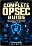 The OPSEC The Complete OPSEC Guide: Operational Security For Online Privacy, Threat Modeling, Anonymous Browsing, Metadata Removal, Tor, Tails OS, VPNs, And Digital Safety