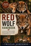 RED WOLF HANDBOOK: A Comprehensive Guide to Red Wolf Behavior, Ecology, Pack Life, Habitat, Survival Adaptations, Conservation, and Wildlife Observation