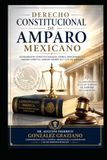 DERECHO CONSTITUCIONAL DE AMPARO MEXICANO: Fundamentos constitucionales, teoría, procedimiento, amparo directo, amparo indirecto y Ley de Amparo