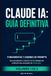 Claude IA: Guía Definitiva — Volumen 1: Fundamentos y Dominio de Prompts — De principiante a experto en la inteligencia artificial más avanzada de Anthropic (Guía no oficial)