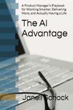The AI Advantage: A Product Manager’s Playbook for Working Smarter, Delivering More, and Actually Having a Life