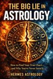 The Big Lie in Astrology: How to Find Your True Chart—and Why You've Never Seen It