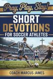 Pray, Play, Slay! Short Devotions for Soccer Athletes: Build Mental Toughness, Faith, and Teamwork with This Simple 52-Week Bible Devotional for Teen Soccer Players — One Minute at a Time