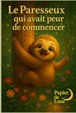 Le paresseux qui avait peur de commencer: Même quand tout paraît difficile, il suffit de commencer pour que tout devienne plus simple