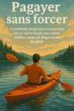 Pagayer sans forcer: La méthode simple pour avancer plus loin en canoë-kayak avec moins d’effort, moins de fatigue et plus de plaisir