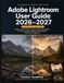 Adobe Lightroom User Guide 2026–2027: Classic & Cloud Edition: Step-by-Step Photo Editing, AI Tools, Catalogs, Masking, RAW Workflow & Export for Beginners