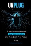 UNPLUG: Break Screen Addiction, Stop Doomscrolling, and Take Back Your Focus