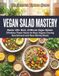 Vegan Salad Mastery: Master 100+ Bold, 10-Minute Vegan Salads