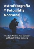 Astrofotografía Libri GmbH Astrofotografía Y Fotografía Nocturna: Una Guía Práctica Para Capturar La Magia Del Cielo Nocturno