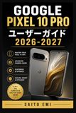 Google Pixel 10 Pro ユーザーガイド 2026-2027: 初心者からシニアまで使いこなす完全攻略 カメラ・設定・便利機能を徹底解説