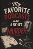 My Favorite Podcasts Are About Murde: A Funny True Crime Lover’s Journal for Notes, Lists, Theories & Everyday Thoughts