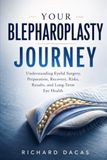 YOUR BLEPHAROPLASTY JOURNEY: Understanding Eyelid Surgery, Preparation, Recovery, Risks, Results, and Long-Term Eye Health