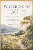 WATERCOLOR IN 30 DAYS: Simple Daily Projects for Beginners to Paint Confident Landscapes & Botanicals