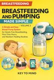 Breastfeeding and Pumping Made Simple — Volume 2: A Simple and Easy Breast Pump System for Hands-Free Breastfeeding, First-Time Moms, and Newborn Feeding Routines