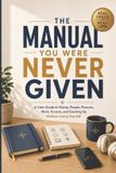 The Independently Published The Manual You Were Never Given: A Calm Guide to Money, People, Pressure, Work, Screens, and Growing Up Without Losing Yourself Paperback