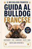 Il mio Bulldog Francese: guida completa per crescere, educare e prenderti cura del tuo cane: Addestramento, alimentazione, salute e comportamento – ... sano | Con ricette da fare in casa e Journal