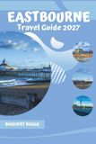 Eastbourne Eastbourne Travel Guide 2027: Navigating the Waterfront, Downs, and Historic Attractions of the Sussex Coast
