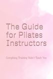 The Guide for Pilates Instructors: Everything Training Didn't Teach You