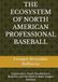 THE ECOSYSTEM OF NORTH AMERICAN PROFESSIONAL BASEBALL: Organization, Player Development, Business, and the Road to Major League Baseball