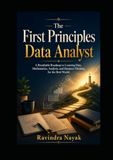 The First Principles Data Analyst: A Breathable Roadmap to Learning Data, Mathematics, Analysis, and Business Thinking for the Real World