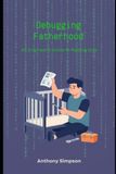 DEBUGGING FATHERHOOD: An Engineer’s Guide to Raising Kids