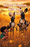 Animal Kingdom Wild Dogs for Kids: Fun Facts About African Painted Dogs, Pack Behavior, Endangered Species, and Canine Hunters Across the Savanna: 6