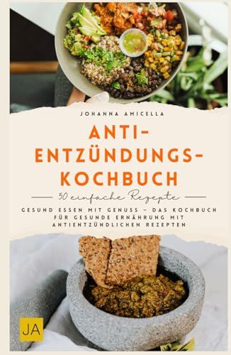 Anti-Entzündungs-Kochbuch: Gesund essen mit Genuss – Das Kochbuch für gesunde Ernährung mit antientzündlichen Rezepten